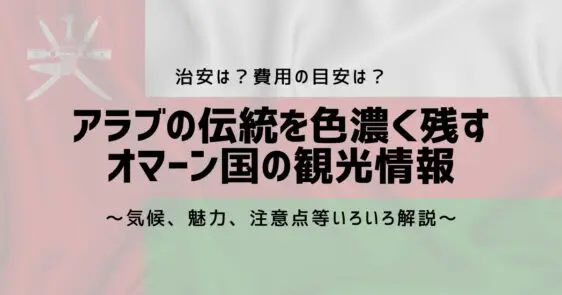 アラブの伝統を色濃く残す親日国オマーンの観光情報まとめ【2024