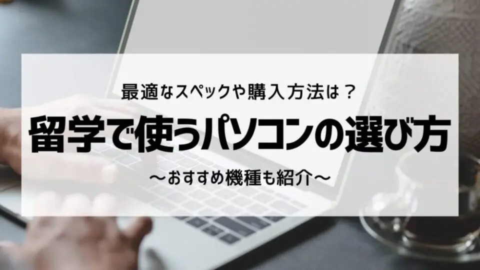 留学にベストなノートパソコンはどれ？留学生視点で最適スペックや 